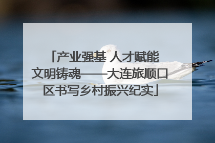 产业强基 人才赋能 文明铸魂——大连旅顺口区书写乡村振兴纪实