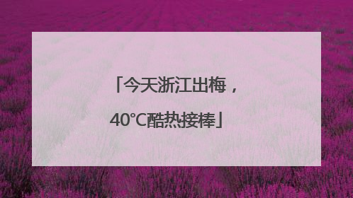 今天浙江出梅，40℃酷热接棒