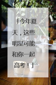 今年夏天，这些明星可能和你一起高考！