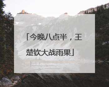 今晚八点半，王楚钦大战雨果