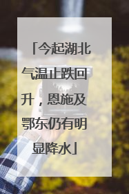 今起湖北气温止跌回升，恩施及鄂东仍有明显降水