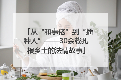 从“和事佬”到“播种人”——30余载扎根乡土的法情故事