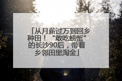 从月薪过万到回乡种田！“敢吃螃蟹”的长沙90后，带着乡邻田里淘金