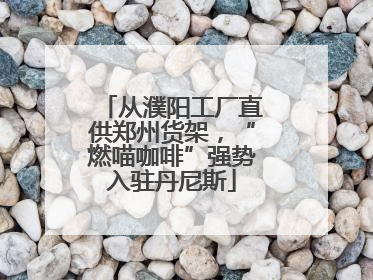 从濮阳工厂直供郑州货架，“燃喵咖啡”强势入驻丹尼斯