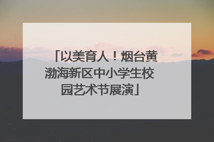 以美育人！烟台黄渤海新区中小学生校园艺术节展演