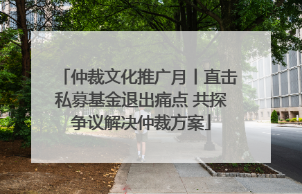 仲裁文化推广月丨直击私募基金退出痛点 共探争议解决仲裁方案