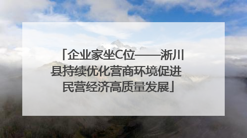 企业家坐C位——淅川县持续优化营商环境促进 民营经济高质量发展