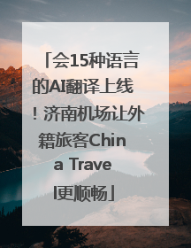 会15种语言的AI翻译上线！济南机场让外籍旅客China Travel更顺畅