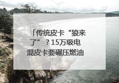 传统皮卡“狼来了”？15万级电混皮卡要碾压燃油车｜汽车风云