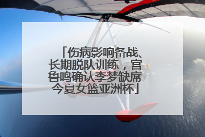 伤病影响备战、长期脱队训练，宫鲁鸣确认李梦缺席今夏女篮亚洲杯