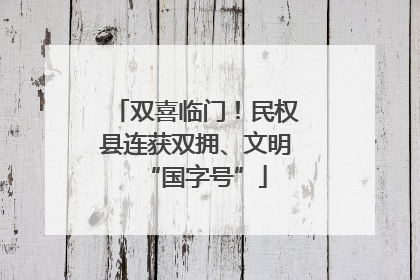 双喜临门！民权县连获双拥、文明“国字号”
