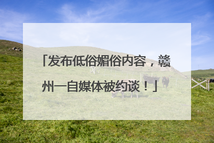 发布低俗媚俗内容，赣州一自媒体被约谈！