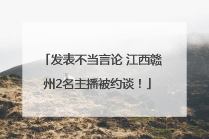 发表不当言论 江西赣州2名主播被约谈！