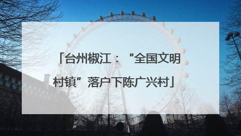 台州椒江：“全国文明村镇”落户下陈广兴村