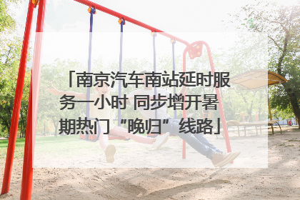 南京汽车南站延时服务一小时 同步增开暑期热门“晚归”线路