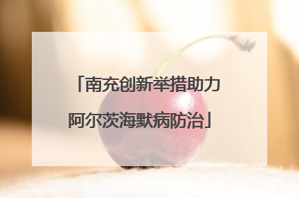 南充创新举措助力阿尔茨海默病防治