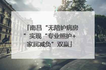 南昌“无陪护病房”实现“专业照护+家属减负”双赢