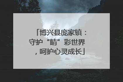 博兴县庞家镇：守护“睛”彩世界，呵护心灵成长