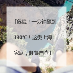危险！一分钟飙到130℃！这类上海家庭，赶紧自查