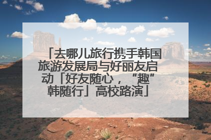 去哪儿旅行携手韩国旅游发展局与好丽友启动「好友随心，“趣”韩随行」高校路演