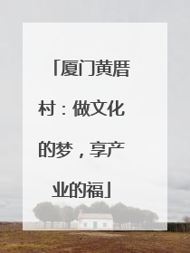 厦门黄厝村：做文化的梦，享产业的福
