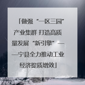 做强“一区三园”产业集群 打造高质量发展“新引擎”——宁县全力推动工业经济提质增效