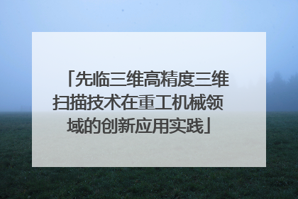 先临三维高精度三维扫描技术在重工机械领域的创新应用实践