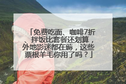 免费吃面、咖啡7折、拌饭比套餐还划算，外地影迷都在薅，这些票根羊毛你用了吗？