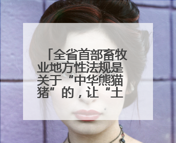 全省首部畜牧业地方性法规是关于“中华熊猫猪”的，让“土特产”成为“新国潮”，让“农产品”升格为“城市IP”