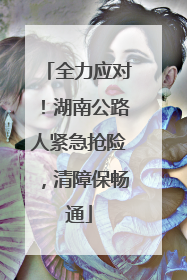 全力应对！湖南公路人紧急抢险，清障保畅通