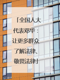全国人大代表邓华：让更多群众了解法律、敬畏法律