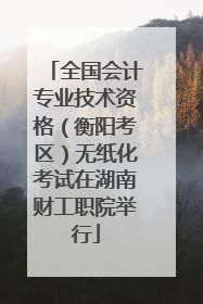 全国会计专业技术资格（衡阳考区）无纸化考试在湖南财工职院举行