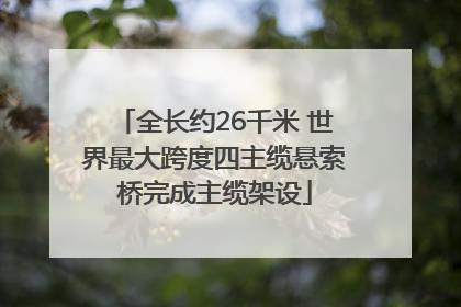 全长约26千米 世界最大跨度四主缆悬索桥完成主缆架设