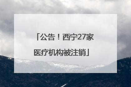 公告！西宁27家医疗机构被注销