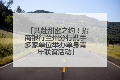 共赴甜蜜之约！招商银行兰州分行携手多家单位举办单身青年联谊活动