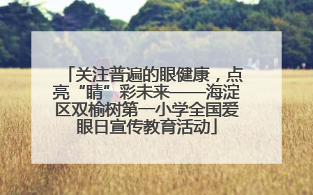 关注普遍的眼健康，点亮“睛”彩未来——海淀区双榆树第一小学全国爱眼日宣传教育活动