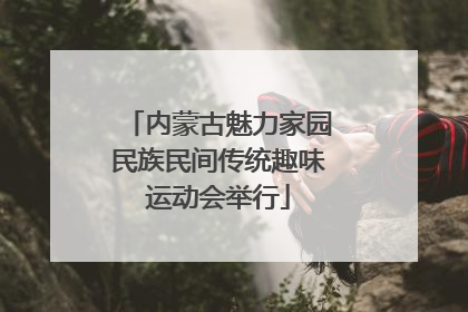 内蒙古魅力家园民族民间传统趣味运动会举行