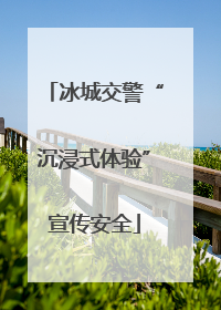 冰城交警“沉浸式体验”宣传安全