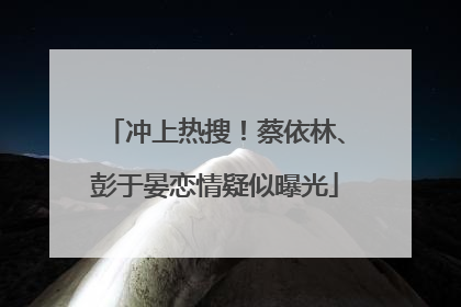 冲上热搜！蔡依林、彭于晏恋情疑似曝光