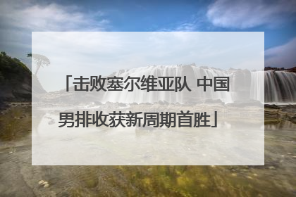 击败塞尔维亚队 中国男排收获新周期首胜