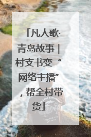 凡人歌·青岛故事｜村支书变“网络主播”，帮全村带货