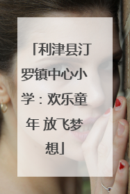 利津县汀罗镇中心小学：欢乐童年 放飞梦想