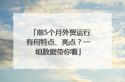 前5个月外贸运行有何特点、亮点？一组数据带你看