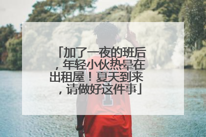 加了一夜的班后，年轻小伙热晕在出租屋！夏天到来，请做好这件事