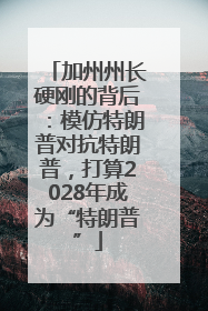 加州州长硬刚的背后：模仿特朗普对抗特朗普，打算2028年成为“特朗普”