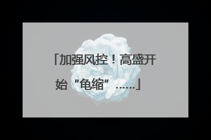 加强风控！高盛开始“龟缩”……
