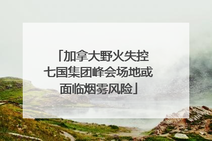 加拿大野火失控 七国集团峰会场地或面临烟雾风险