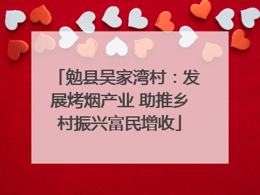 勉县吴家湾村：发展烤烟产业 助推乡村振兴富民增收