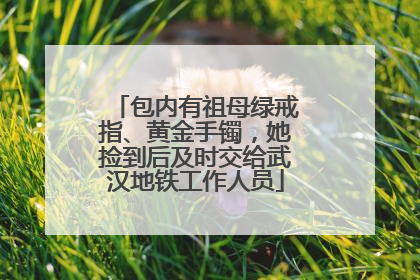 包内有祖母绿戒指、黄金手镯，她捡到后及时交给武汉地铁工作人员
