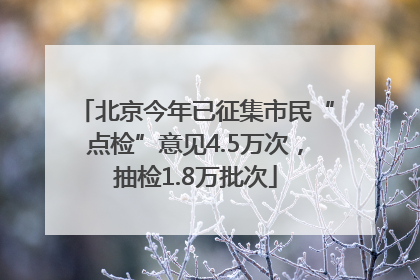 北京今年已征集市民“点检”意见4.5万次，抽检1.8万批次